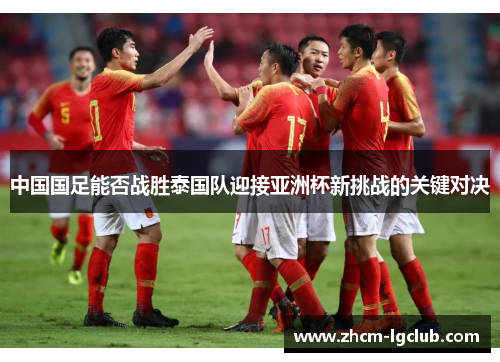 中国国足能否战胜泰国队迎接亚洲杯新挑战的关键对决