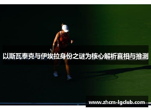 以斯瓦泰克与伊埃拉身份之谜为核心解析真相与推测