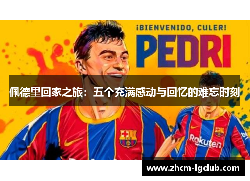 佩德里回家之旅：五个充满感动与回忆的难忘时刻