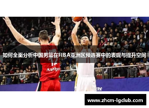 如何全面分析中国男篮在FIBA亚洲区预选赛中的表现与提升空间