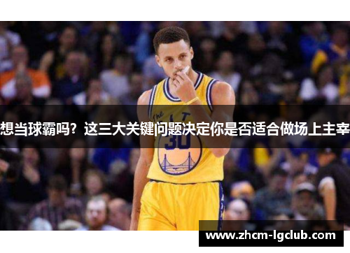 想当球霸吗？这三大关键问题决定你是否适合做场上主宰