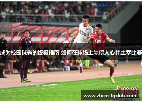成为校园球霸的终极指南 如何在球场上赢得人心并主宰比赛