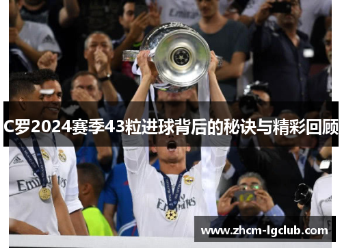 C罗2024赛季43粒进球背后的秘诀与精彩回顾