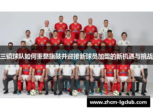 三镇球队如何重整旗鼓并迎接新球员加盟的新机遇与挑战