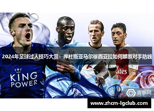 2024年足球过人技巧大赏：库杜斯亚马尔穆西亚拉如何颠覆对手防线
