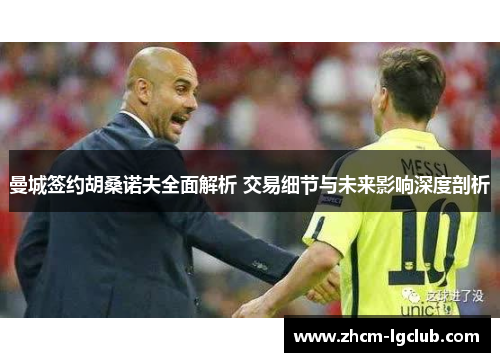 曼城签约胡桑诺夫全面解析 交易细节与未来影响深度剖析