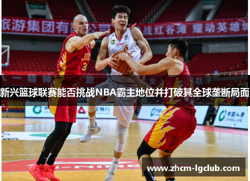 新兴篮球联赛能否挑战NBA霸主地位并打破其全球垄断局面
