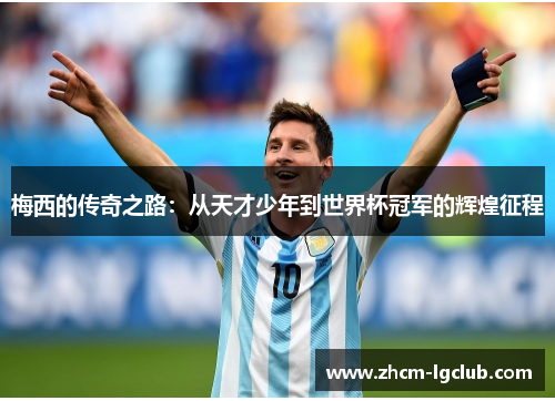 梅西的传奇之路：从天才少年到世界杯冠军的辉煌征程