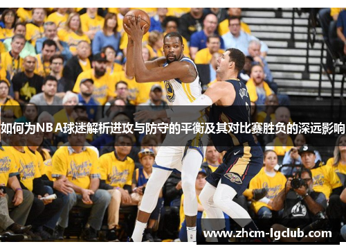 如何为NBA球迷解析进攻与防守的平衡及其对比赛胜负的深远影响