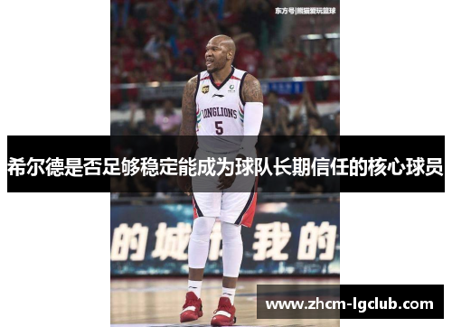 希尔德是否足够稳定能成为球队长期信任的核心球员