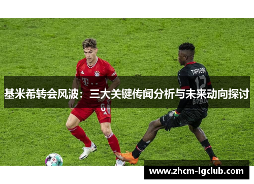 基米希转会风波：三大关键传闻分析与未来动向探讨