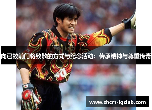 向已故前门将致敬的方式与纪念活动：传承精神与尊重传奇