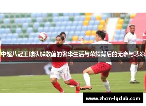 中超八冠王球队解散前的奢华生活与荣耀背后的无奈与悲凉