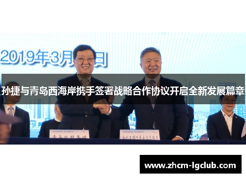 孙捷与青岛西海岸携手签署战略合作协议开启全新发展篇章