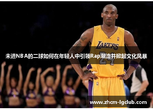 未进NBA的二球如何在年轻人中引领Rap潮流并掀起文化风暴