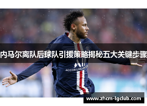 内马尔离队后球队引援策略揭秘五大关键步骤