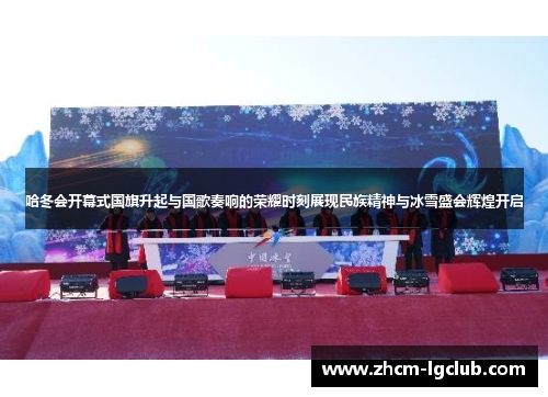 哈冬会开幕式国旗升起与国歌奏响的荣耀时刻展现民族精神与冰雪盛会辉煌开启