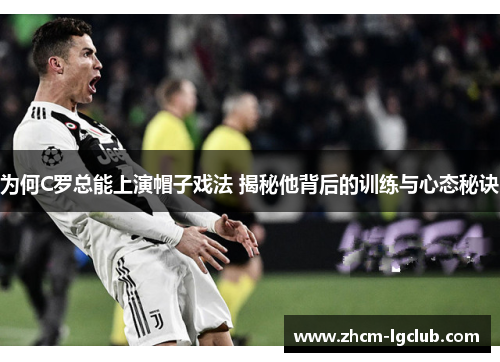 为何C罗总能上演帽子戏法 揭秘他背后的训练与心态秘诀
