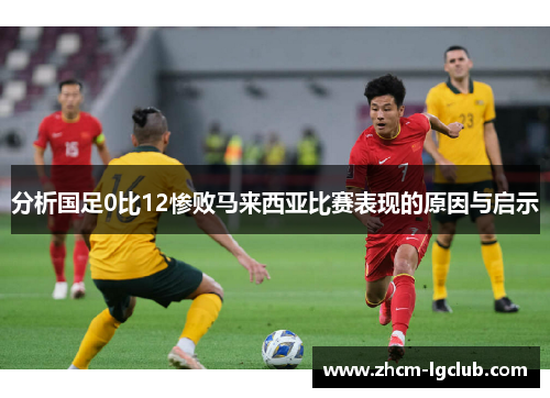 分析国足0比12惨败马来西亚比赛表现的原因与启示