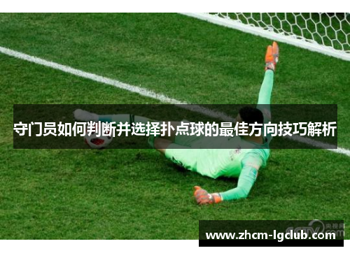 守门员如何判断并选择扑点球的最佳方向技巧解析
