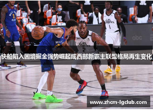 快船陷入困境掘金强势崛起成西部新霸主联盟格局再生变化