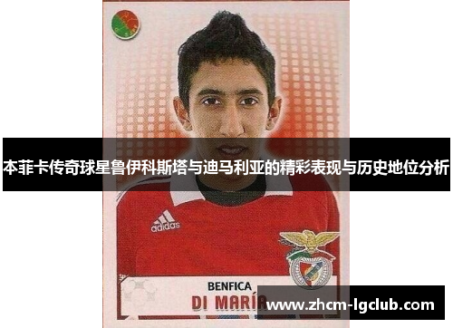 本菲卡传奇球星鲁伊科斯塔与迪马利亚的精彩表现与历史地位分析