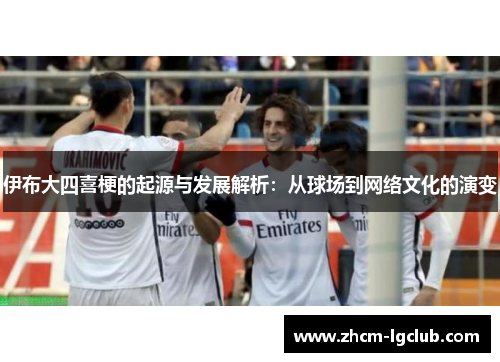 伊布大四喜梗的起源与发展解析：从球场到网络文化的演变