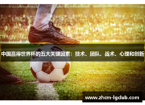 中国赢得世界杯的五大关键因素：技术、团队、战术、心理和创新