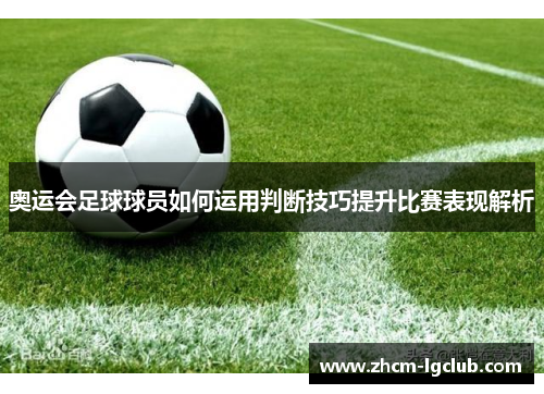 奥运会足球球员如何运用判断技巧提升比赛表现解析