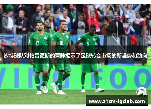 沙特球队对帕雷德斯的青睐揭示了足球转会市场的新趋势和动向