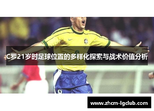 C罗21岁时足球位置的多样化探索与战术价值分析