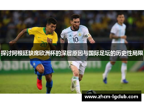 探讨阿根廷缺席欧洲杯的深层原因与国际足坛的历史性局限
