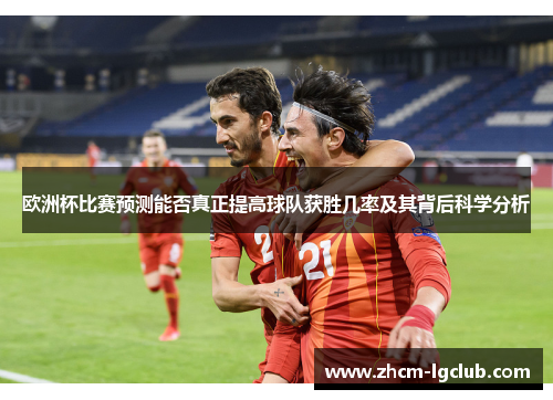 欧洲杯比赛预测能否真正提高球队获胜几率及其背后科学分析