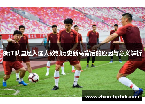 浙江队国足入选人数创历史新高背后的原因与意义解析