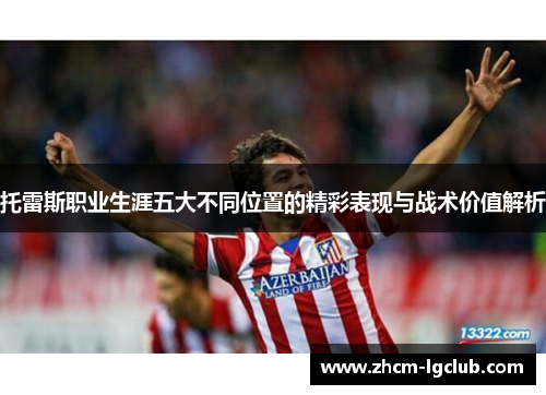 托雷斯职业生涯五大不同位置的精彩表现与战术价值解析