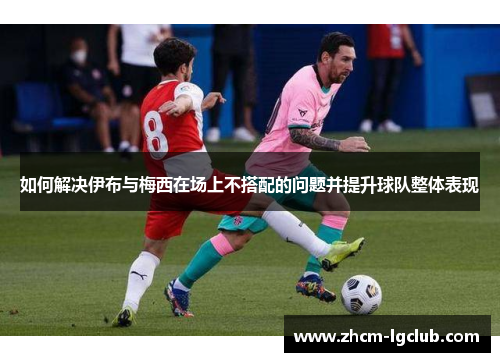 如何解决伊布与梅西在场上不搭配的问题并提升球队整体表现