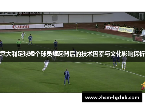 意大利足球矮个球员崛起背后的技术因素与文化影响探析