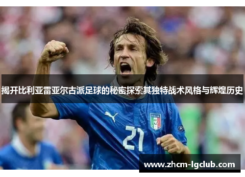 揭开比利亚雷亚尔古派足球的秘密探索其独特战术风格与辉煌历史