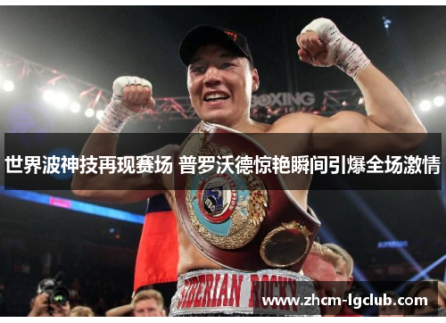 世界波神技再现赛场 普罗沃德惊艳瞬间引爆全场激情