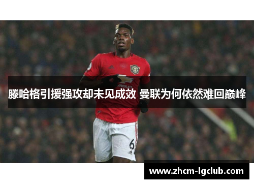 滕哈格引援强攻却未见成效 曼联为何依然难回巅峰