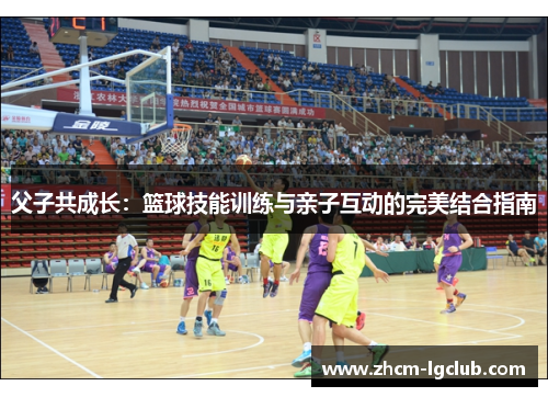父子共成长：篮球技能训练与亲子互动的完美结合指南