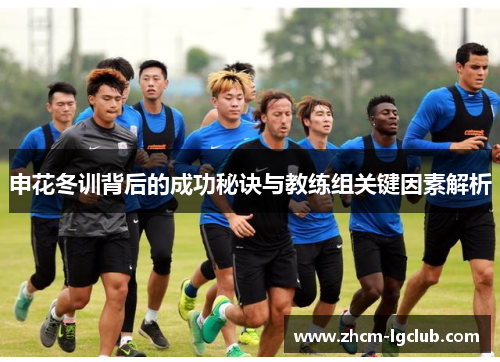 申花冬训背后的成功秘诀与教练组关键因素解析