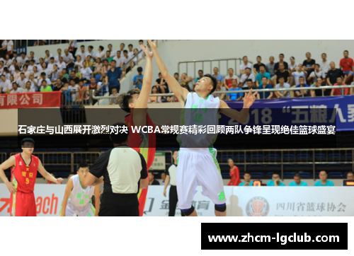 石家庄与山西展开激烈对决 WCBA常规赛精彩回顾两队争锋呈现绝佳篮球盛宴
