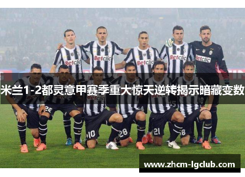 米兰1-2都灵意甲赛季重大惊天逆转揭示暗藏变数