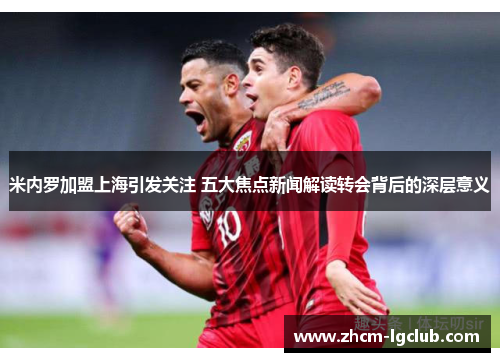 米内罗加盟上海引发关注 五大焦点新闻解读转会背后的深层意义
