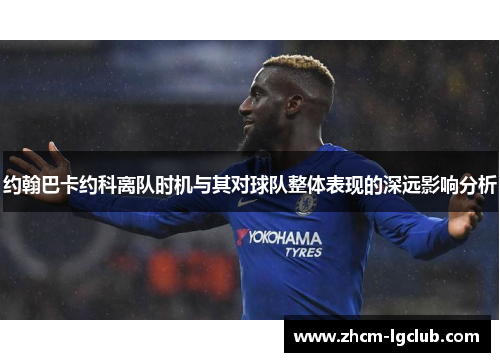 约翰巴卡约科离队时机与其对球队整体表现的深远影响分析