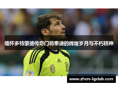 缅怀多特蒙德传奇门将泰迪的辉煌岁月与不朽精神