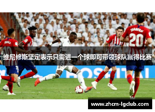 维尼修斯坚定表示只需进一个球即可带领球队赢得比赛