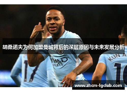 胡桑诺夫为何加盟曼城背后的深层原因与未来发展分析