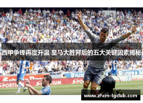 西甲争锋再度升温 皇马大胜背后的五大关键因素揭秘